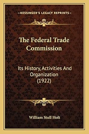 the federal trade commission its history activities and organization 1st edition william stull holt