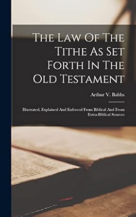 the law of the tithe as set forth in the old testament illustrated explained and enforced from biblical and