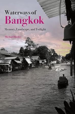 waterways of bangkok memory landscape and twilight 1st edition michael hurley 9813252782, 978-9813252783
