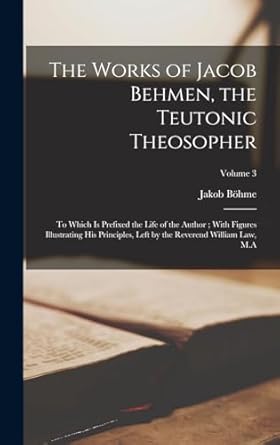 the works of jacob behmen the teutonic theosopher to which is prefixed the life of the author with figures