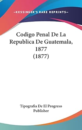 codigo penal de la republica de guatemala 1877 1st edition tipografia de el progreso publisher 116123988x,