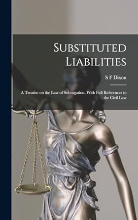 substituted liabilities a treatise on the law of subrogation with full references to the civil law 1st