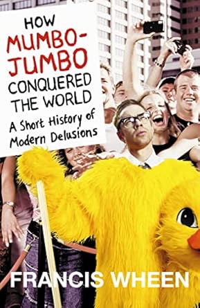 how mumbo jumbo conquered the world a short history of modern delusions 1st edition francis wheen 0007140967,