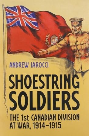 shoestring soldiers the 1st canadian division at war 1914 1915 1st edition andrew iarocci 0802098223,