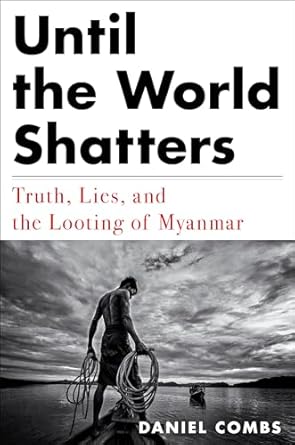 until the world shatters truth lies and the looting of myanmar 1st edition daniel combs 1612198872,