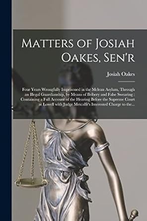 matters of josiah oakes senr four years wrongfully imprisoned in the mclean asylum through an illegal