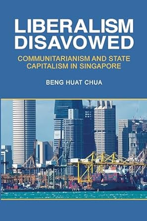 liberalism disavowed communitarianism and state capitalism in singapore 1st edition beng huat chua