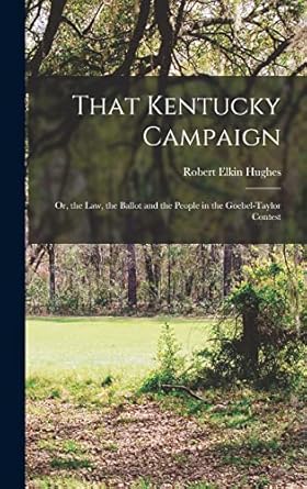 that kentucky campaign or the law the ballot and the people in the goebel taylor contest 1st edition robert