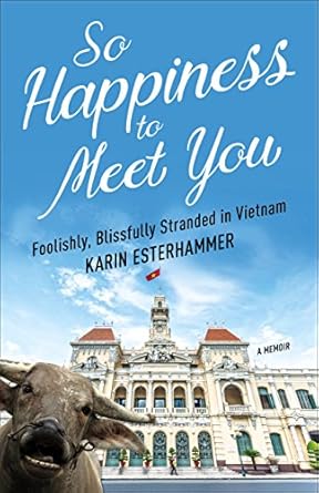 so happiness to meet you foolishly blissfully stranded in vietnam 1st edition karin esterhammer 1938849973,