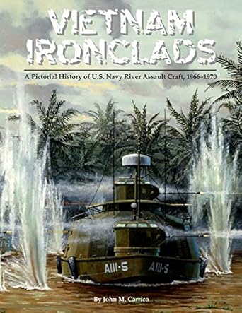 vietnam ironclads a pictorial history of u s navy river assault craft 1966 1970 1st edition john m carrico