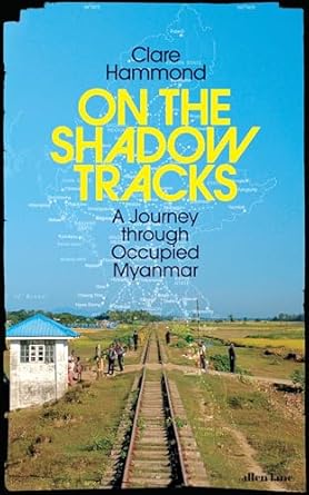 on the shadow tracks a journey through occupied myanmar 1st edition clare hammond 0241623898, 978-0241623893