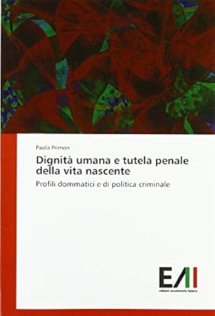 dignita umana e tutela penale della vita nascente profili dommatici e di politica criminale 1st edition paola