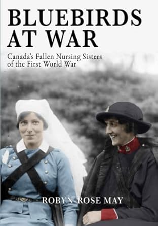 bluebirds at war canadas fallen nursing sisters of the first world war 1st edition robyn rose may 1990644430,