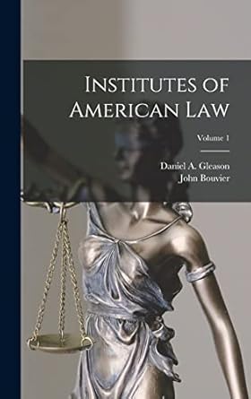 institutes of american law volume 1 1st edition john bouvier ,daniel a gleason 1019113855, 978-1019113851