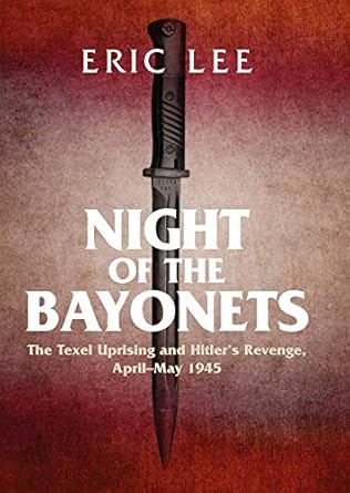 night of the bayonets the texel uprising and hitlers revenge april may 1945 1st edition lee eric 1922387460,