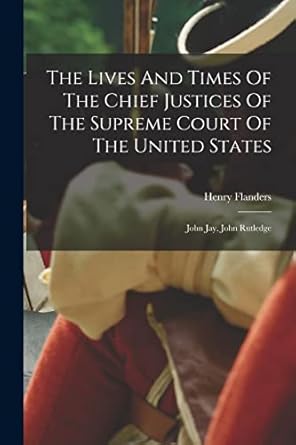 the lives and times of the chief justices of the supreme court of the united states john jay john rutledge