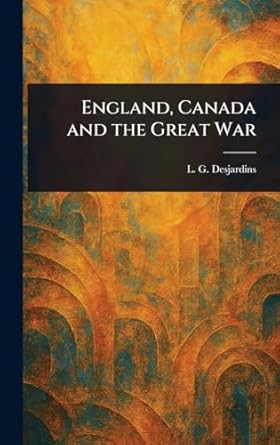 england canada and the great war 1st edition l g desjardins 1023265699, 978-1023265690