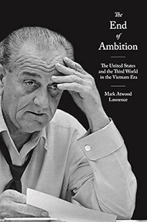 the end of ambition the united states and the third world in the vietnam era 1st edition mark atwood lawrence