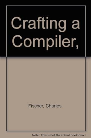 crafting a compiler 1st edition charles n fischer 0805332014, 978-0805332018