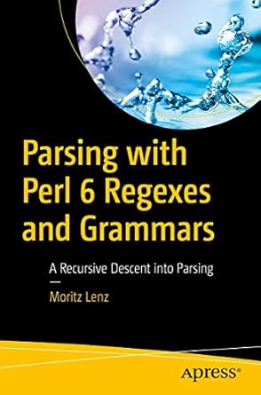 parsing with perl 6 regexes and grammars a recursive descent into parsing 1st edition moritz lenz 1484232275,