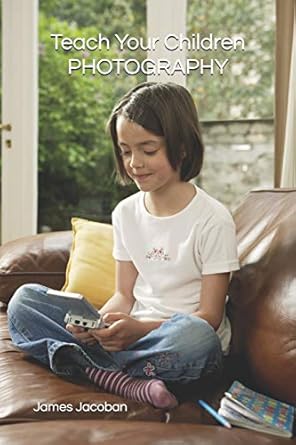 teach your children photography 1st edition james jacoban 1521377863, 978-1521377864