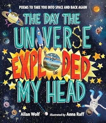 the day the universe exploded my head poems to take you into space and back again 1st edition allan wolf