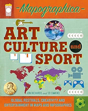 art culture and sport global festivals creativity and entertainment in maps and infographics 1st edition jon