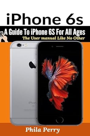 iphone 6s a guide to iphone 6s for all ages 1st edition phila perry 1637502362, 978-1637502365