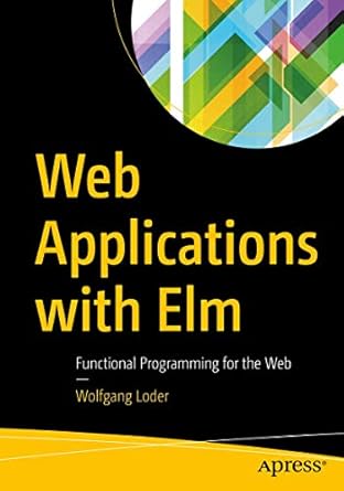 web applications with elm functional programming for the web 1st edition wolfgang loder 1484226097,