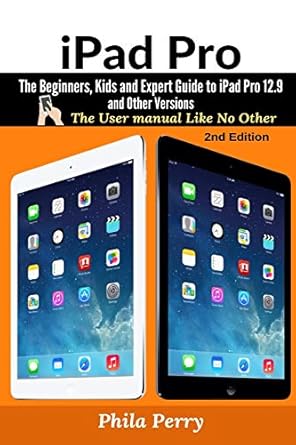 ipad pro the beginners kids and expert guide to ipad pro 12 9 and other versions 1st edition phila perry