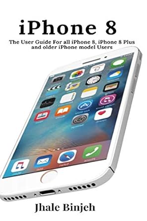 iphone 8 the user guide for all iphone 8 iphone 8 plus and older iphone model users 1st edition jhale binjeh