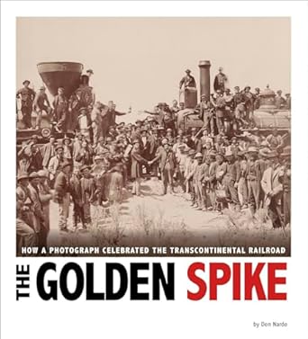 the golden spike how a photograph celebrated the transcontinental railroad 1st edition don nardo 0756549973,