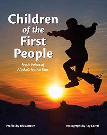 children of the first people fresh voices of alaskas native kids 1st edition roy corral ,tricia brown