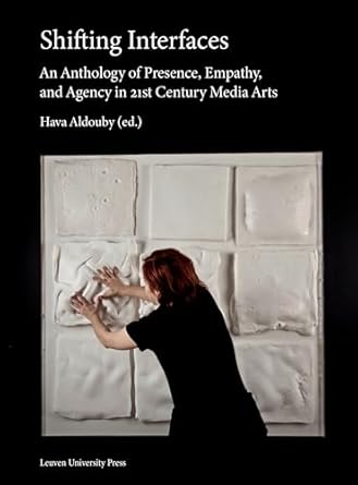 shifting interfaces an anthology of presence empathy and agency in 21st century media arts 1st edition hava