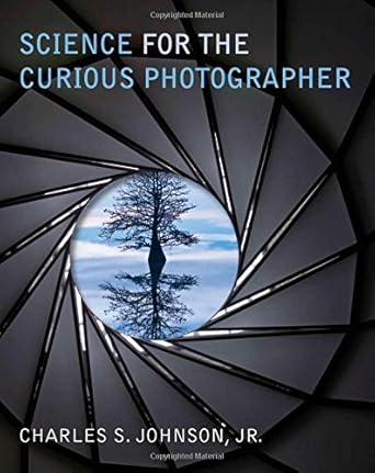 science for the curious photographer an introduction to the science of photography 1st edition charles s