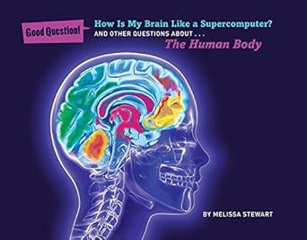 how is my brain like a supercomputer and other questions about the human body 1st edition melissa stewart