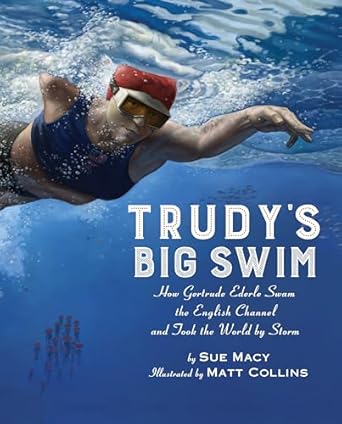 trudys big swim how gertrude ederle swam the english channel and took the world by storm 1st edition sue macy