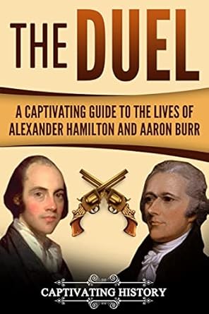 the duel a captivating guide to the lives of alexander hamilton and aaron burr 1st edition captivating