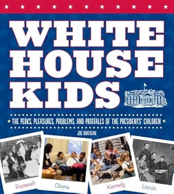white house kids the perks pleasures problems and pratfalls of the presidents children 1st edition joe