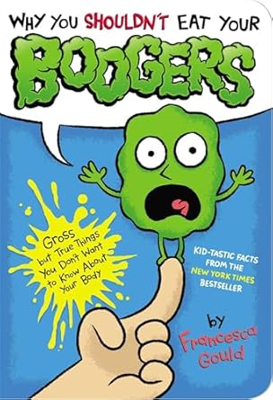why you shouldnt eat your boogers gross but true things you dont want to know about your body 1st edition