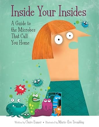 inside your insides a guide to the microbes that call you home 1st edition claire eamer ,marie eve tremblay