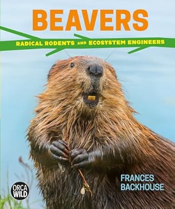 beavers radical rodents and ecosystem engineers 1st edition frances backhouse 1459824695, 978-1459824690