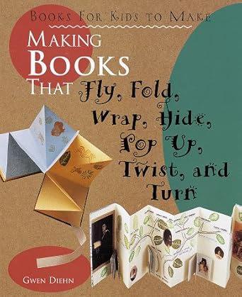 making books that fly fold wrap hide pop up twist and turn books for kids to make 1st edition gwen diehn