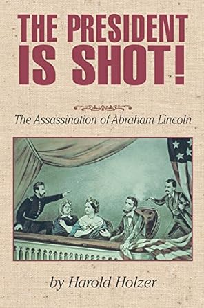 the president is shot the assassination of abraham lincoln 1st edition harold holzer 1563979853,