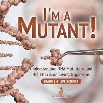 im a mutant understanding dna mutations and the effects on living organisms grade 6 8 life science 1st