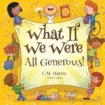 what if we were all generous a childrens rhyming book about sharing and helping others 1st edition c m harris