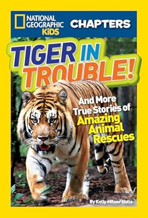 national geographic kids chapters tiger in trouble and more true stories of amazing animal rescues 1st