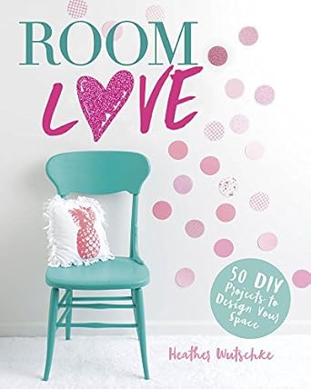 room love 50 diy projects to design your space 1st edition heather wutschke 1623708176, 978-1623708177