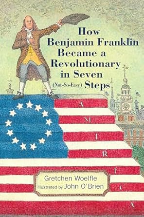 how benjamin franklin became a revolutionary in seven steps 1st edition gretchen woelfle ,john o'brien