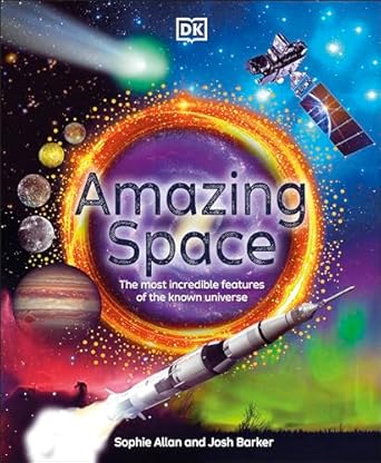 amazing space the most incredible features of the known universe 1st edition sophie allan ,josh barker